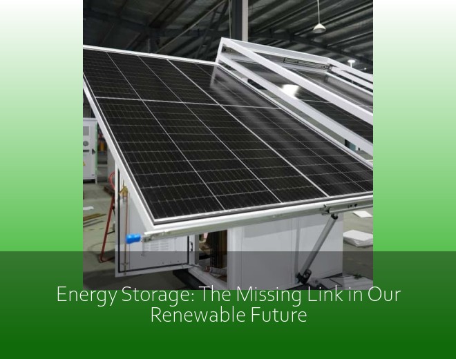 Energy Storage: The Missing Link in Our Renewable Future